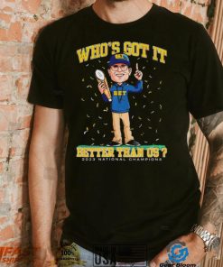 Michigan Wolverines Jim Harbaugh who’s got it better than us 2023 national champions shirt