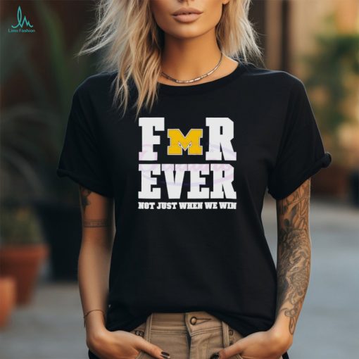 Michigan Wolverines football forever not just when we win shirt