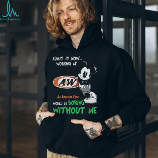 Mickey Mouse Admit It Now Working At A&W All American Food Would Be Boring Without Me T Shirts