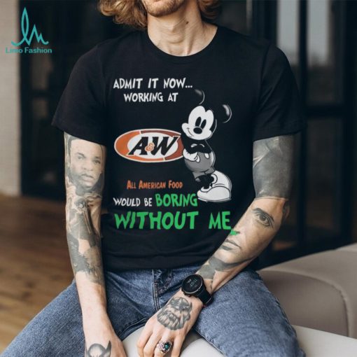 Mickey Mouse Admit It Now Working At A&W All American Food Would Be Boring Without Me T Shirts