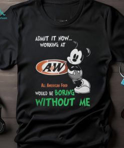 Mickey Mouse Admit It Now Working At A&W All American Food Would Be Boring Without Me T Shirts