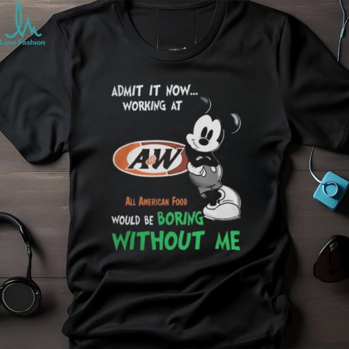 Mickey Mouse Admit It Now Working At A&W All American Food Would Be Boring Without Me T Shirts