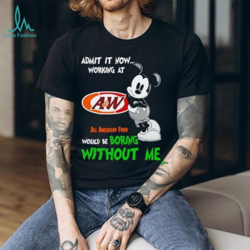 Mickey admit it now working at All American Food boring without me shirt