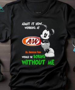 Mickey admit it now working at All American Food boring without me shirt