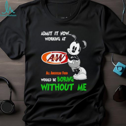 Mickey admit it now working at All American Food boring without me shirt