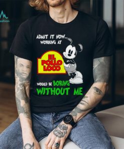 Mickey admit it now working at El Pollo Loco boring without me shirt