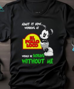Mickey admit it now working at El Pollo Loco boring without me shirt
