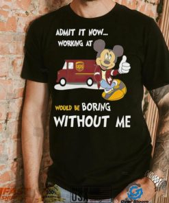 Mickey admit it now working at United Parcel Service without me shirt