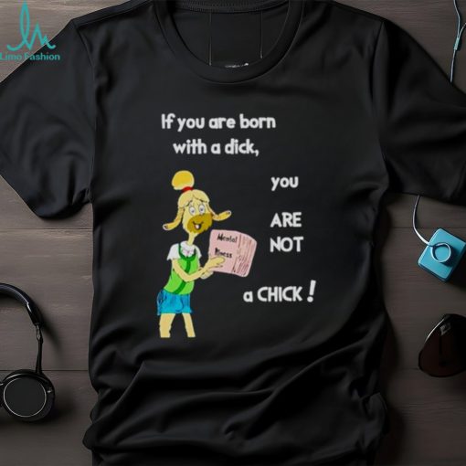 Millie strings if you are born with a dick you are not a Chick shirt