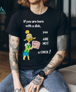 Millie strings if you are born with a dick you are not a Chick shirt