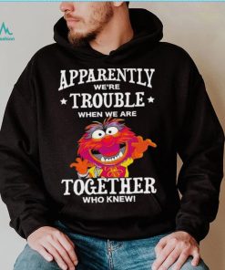 Muppet Animal Apparently We’re Trouble When We Are Together Who Knew Shirt