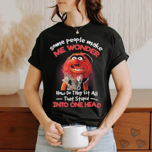 Muppet Confide Some people make me wonder how do they fit all that stupid into one head shirt