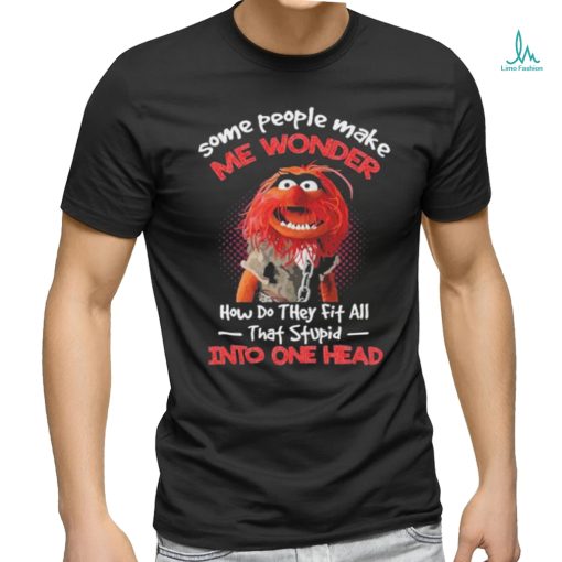Muppet Confide Some people make me wonder how do they fit all that stupid into one head shirt