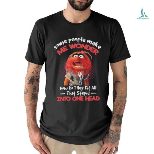 Muppet Confide Some people make me wonder how do they fit all that stupid into one head shirt