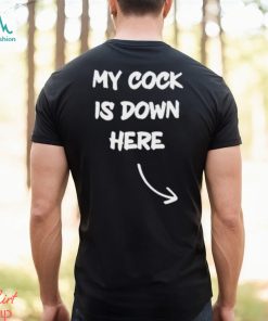 My Cock Is Down Here shirt