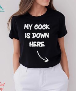My Cock Is Down Here shirt