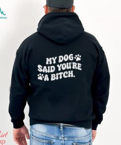 My Dog Said You’re A Bitch Funny Shirt