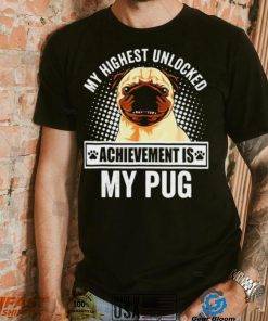 My Highest Unlocked Achievement Is My Pug shirt