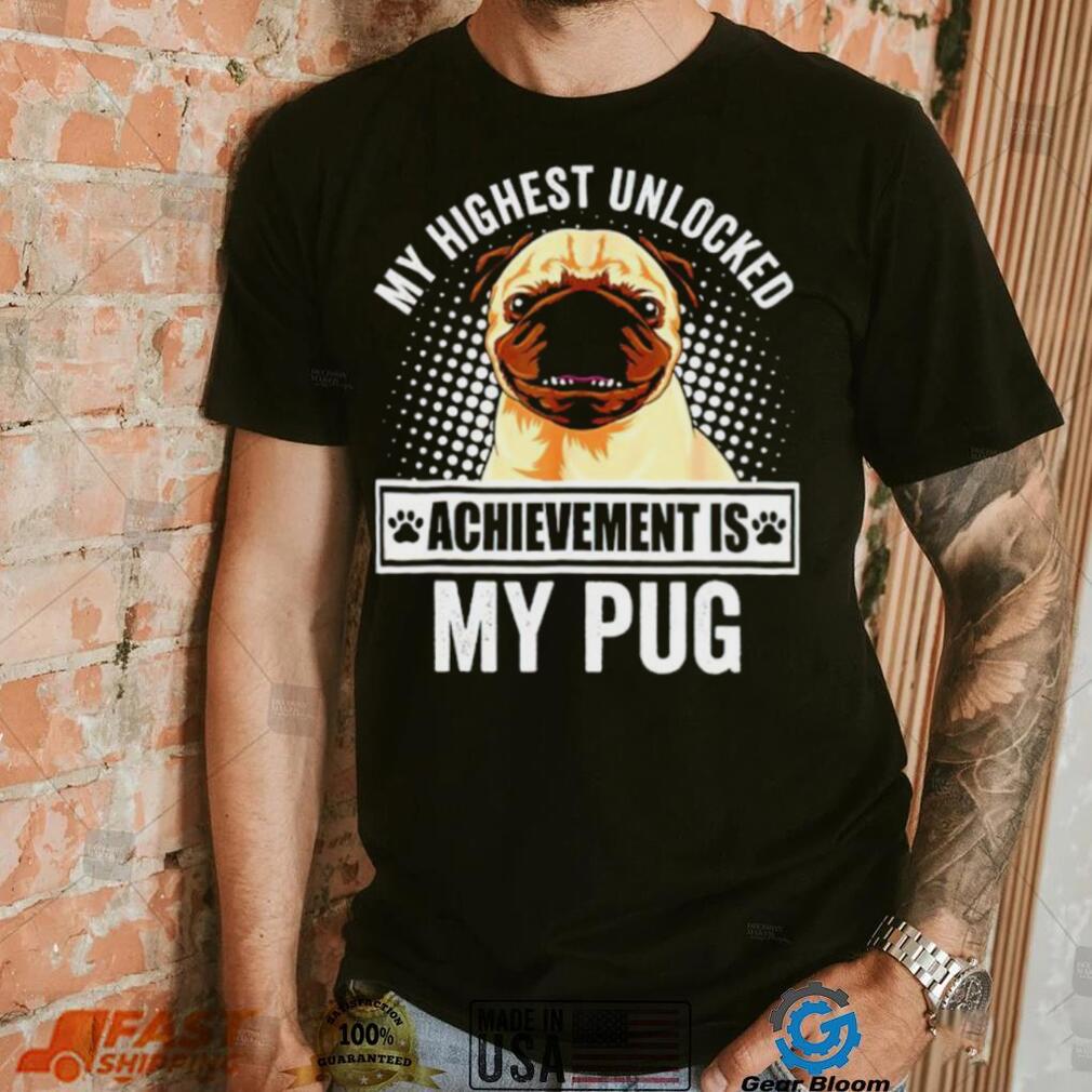 My Highest Unlocked Achievement Is My Pug shirt My Highest Unlocked Achievement Is My Pug shirt
