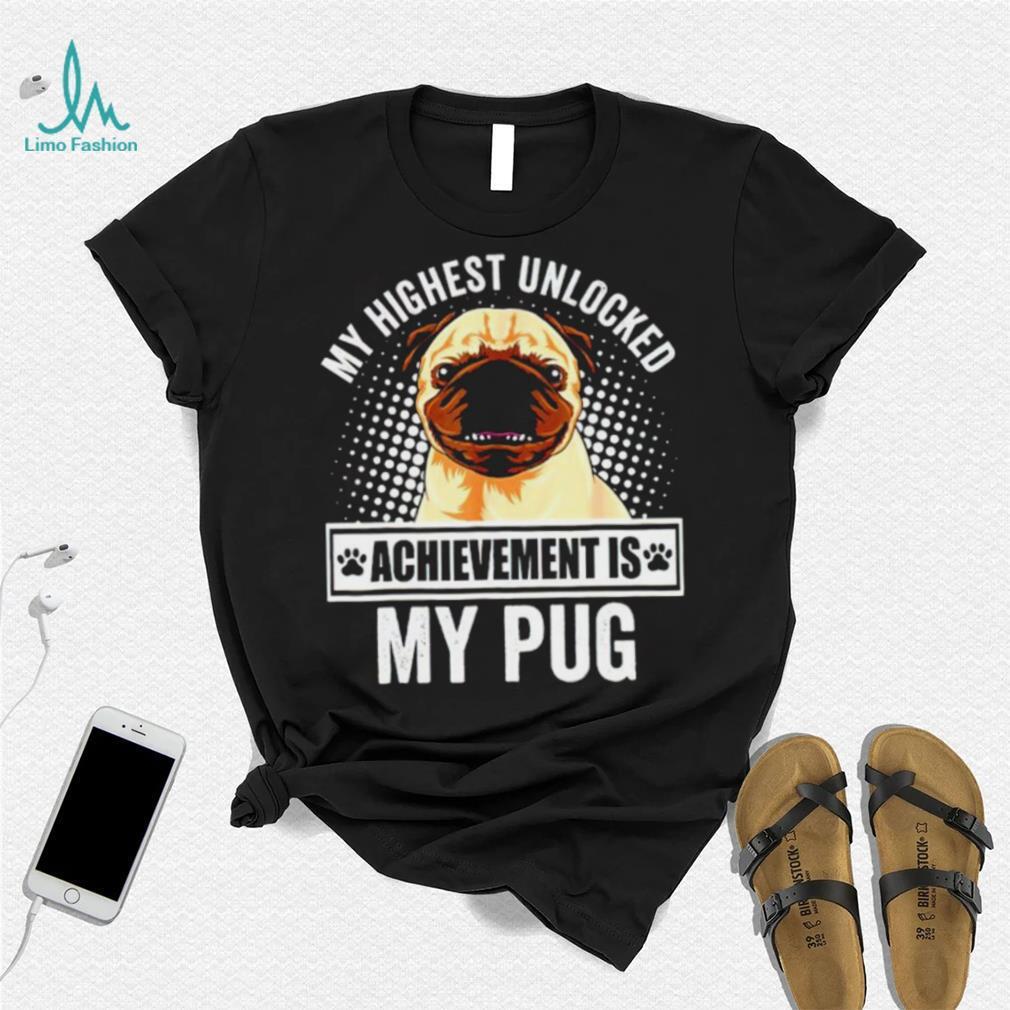 My Highest Unlocked Achievement Is My Pug shirt My Highest Unlocked Achievement Is My Pug shirt