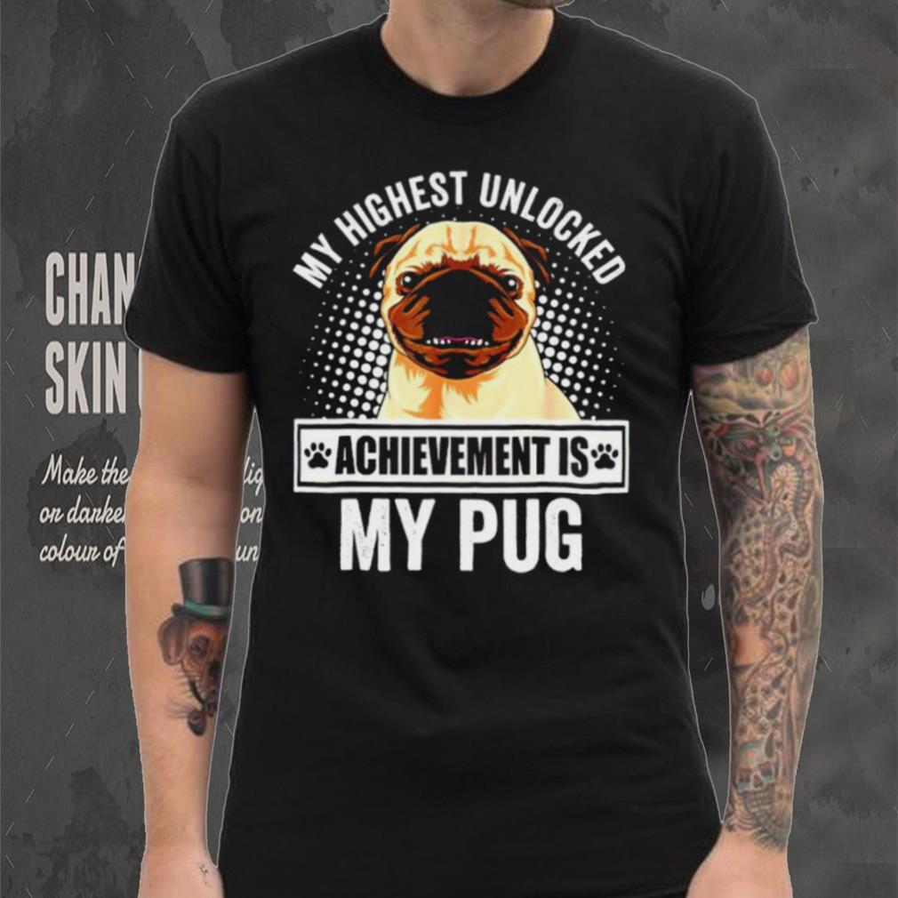 My Highest Unlocked Achievement Is My Pug shirt My Highest Unlocked Achievement Is My Pug shirt