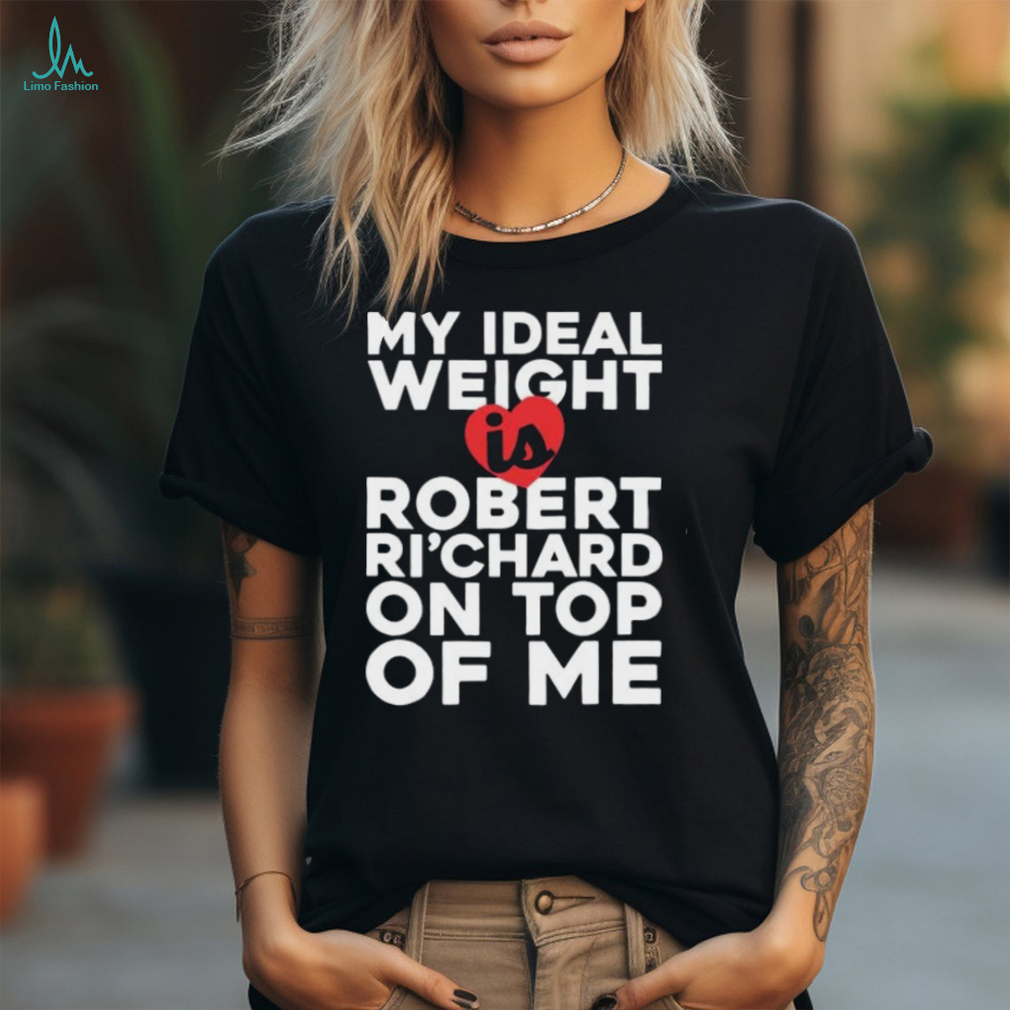 My Ideal Weight Is Robert Ri'chard on Top of My Funny Fan Ladies T Shirt My Ideal Weight Is Robert Ri'chard on Top of My Funny Fan Ladies T Shirt