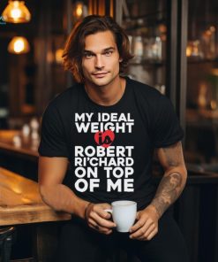 My Ideal Weight Is Robert Ri'chard on Top of My Funny Fan Ladies T Shirt, hoodie, sweater, long sleeve and tank top My Ideal Weight Is Robert Ri'chard on Top of My Funny Fan Ladies T Shirt