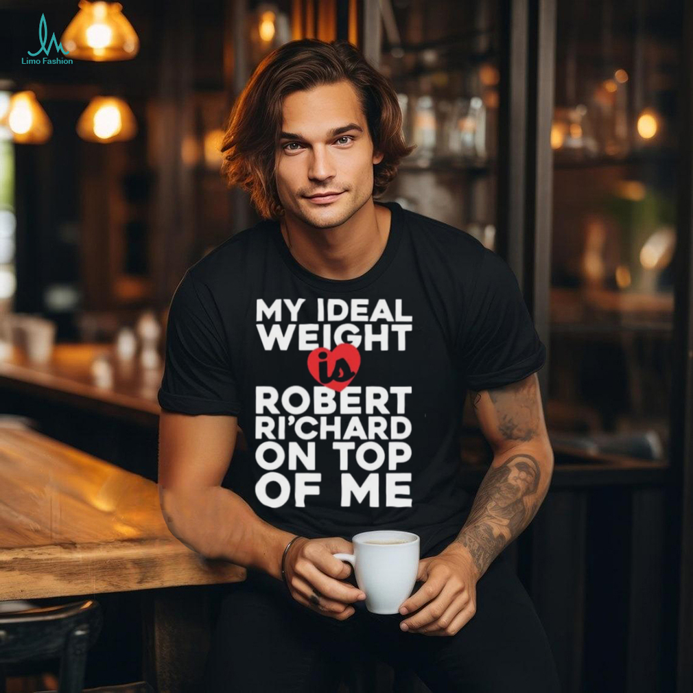 My Ideal Weight Is Robert Ri'chard on Top of My Funny Fan Ladies T Shirt My Ideal Weight Is Robert Ri'chard on Top of My Funny Fan Ladies T Shirt