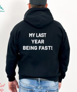 My Last Year Being Fast Shirt