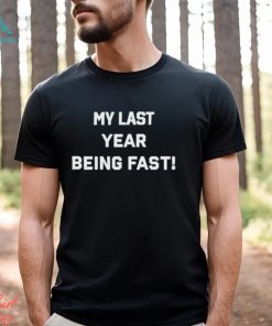 My Last Year Being Fast Shirt
