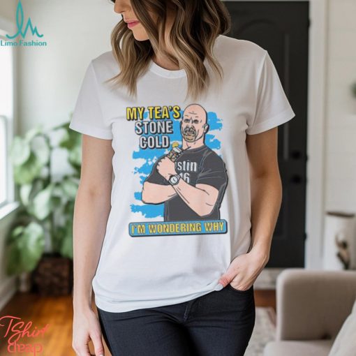 My Tea’s Stone Cold I’m Wondering Why Shirt