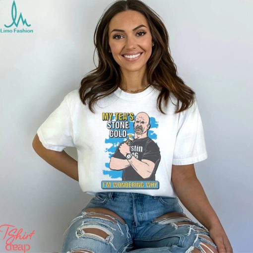 My Tea’s Stone Cold I’m Wondering Why Shirt