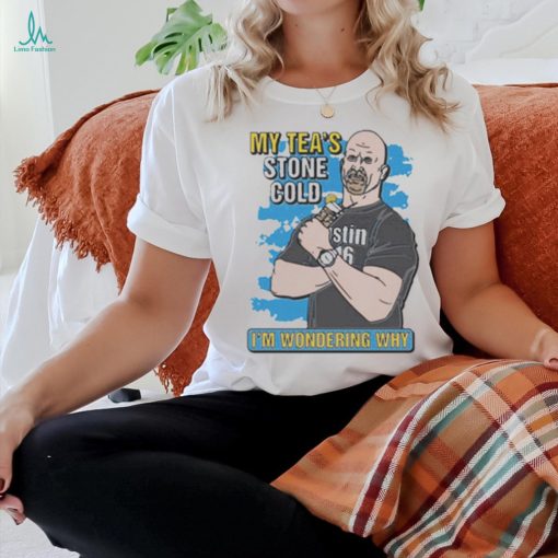 My Tea’s Stone Cold I’m Wondering Why t shirt
