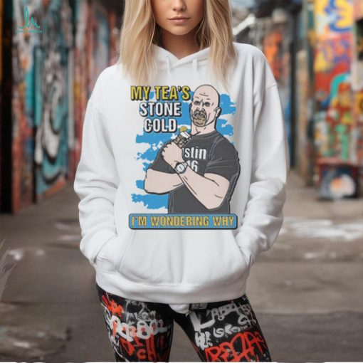 My Tea’s Stone Cold I’m Wondering Why t shirt