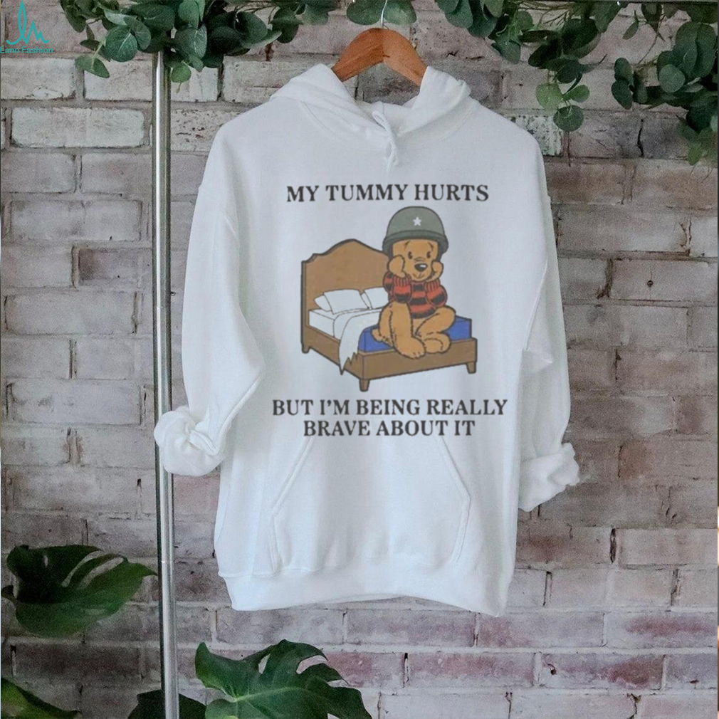 My Tummy Hurts But Im Being Really Brave About It Shirt My Tummy Hurts But Im Being Really Brave About It Shirt