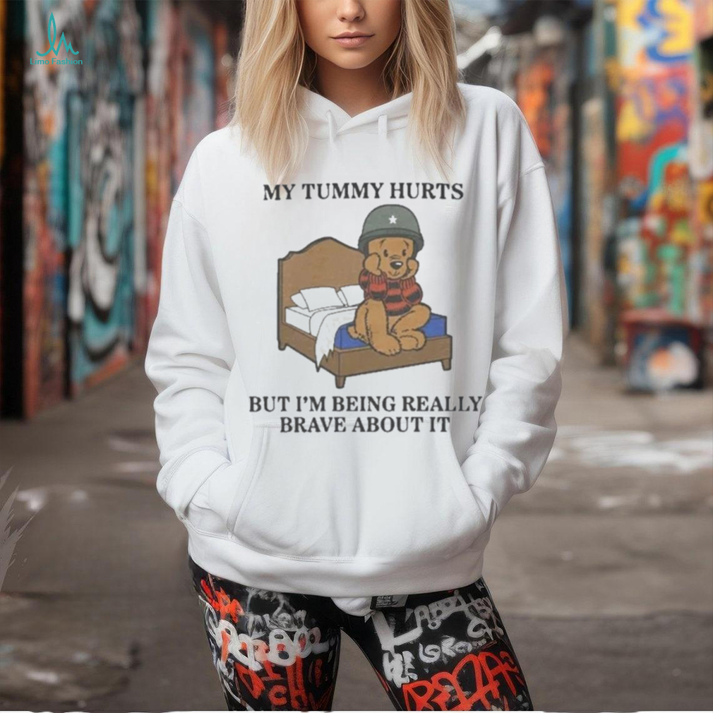 My Tummy Hurts But Im Being Really Brave About It Shirt My Tummy Hurts But Im Being Really Brave About It Shirt