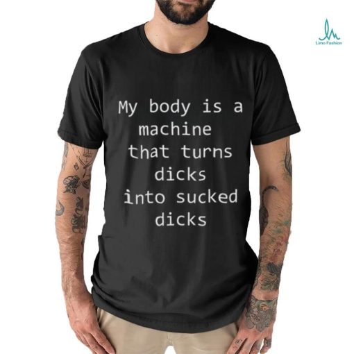 My body is a machine that turns dicks into sucked dicks Black Shirt
