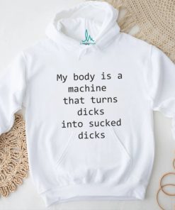 My body is a machine that turns dicks into sucked dicks White Shirt