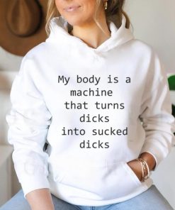 My body is a machine that turns dicks into sucked dicks White Shirt