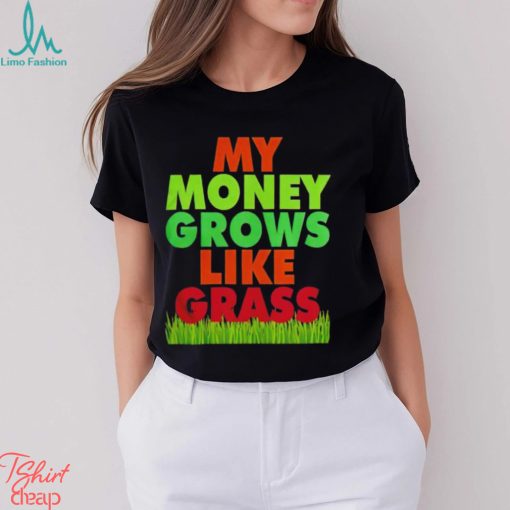 My money grows like grass shirt