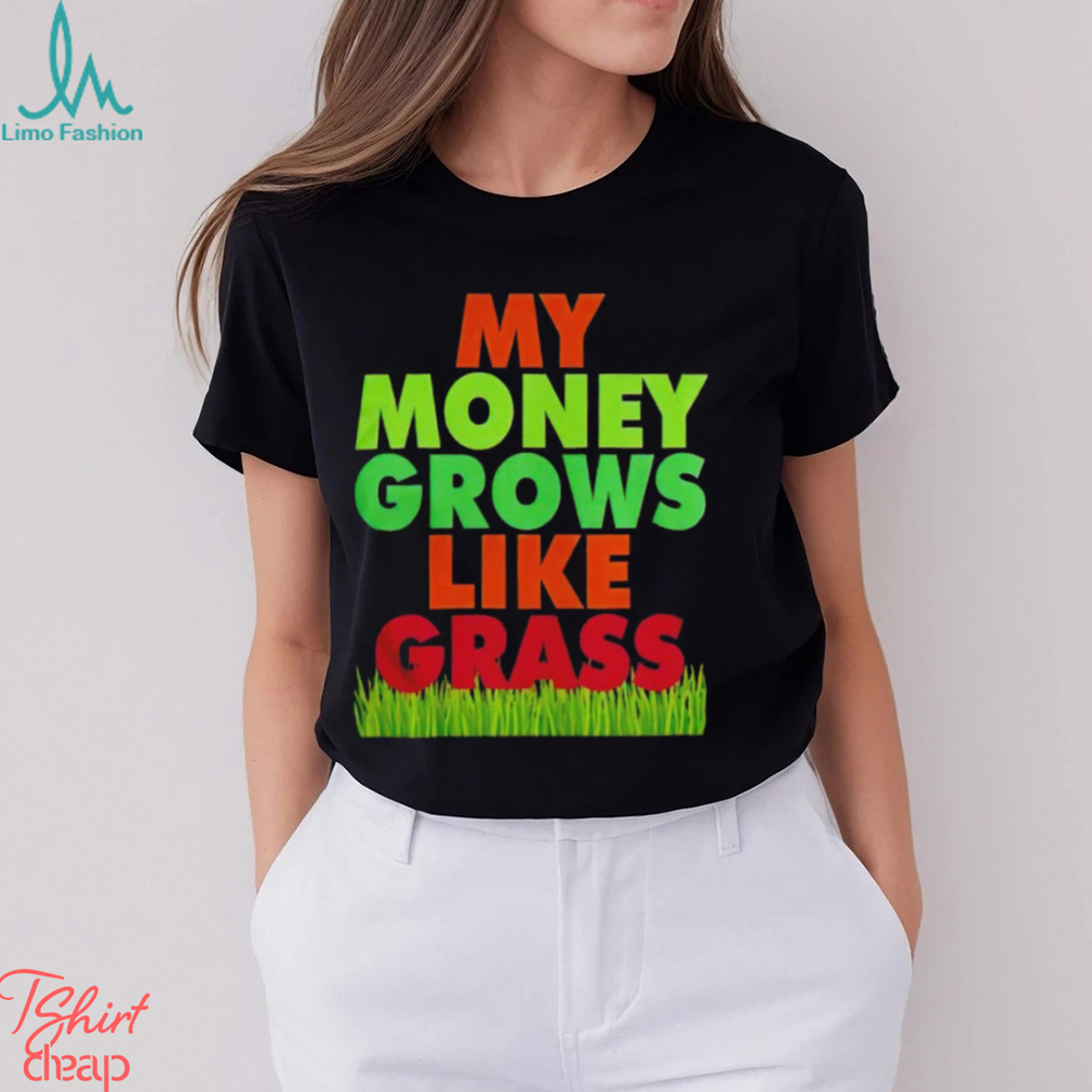 My money grows like grass shirt My money grows like grass shirt