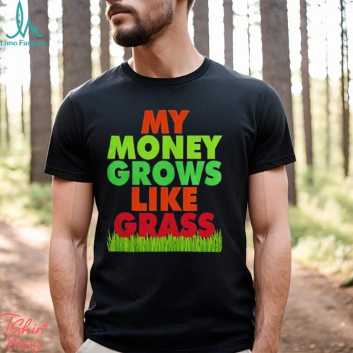 My money grows like grass shirt