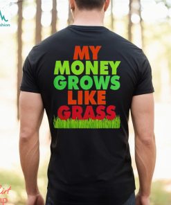 My money grows like grass shirt