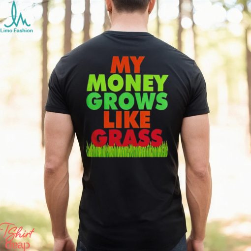 My money grows like grass shirt