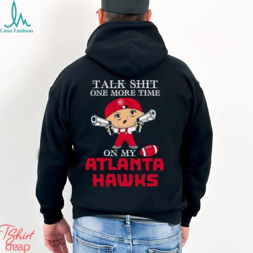 NBA Talk Shit One More Time On My Atlanta Hawks shirt