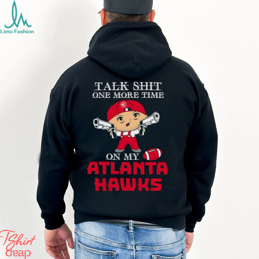 NBA Talk Shit One More Time On My Atlanta Hawks shirt NBA Talk Shit One More Time On My Atlanta Hawks shirt