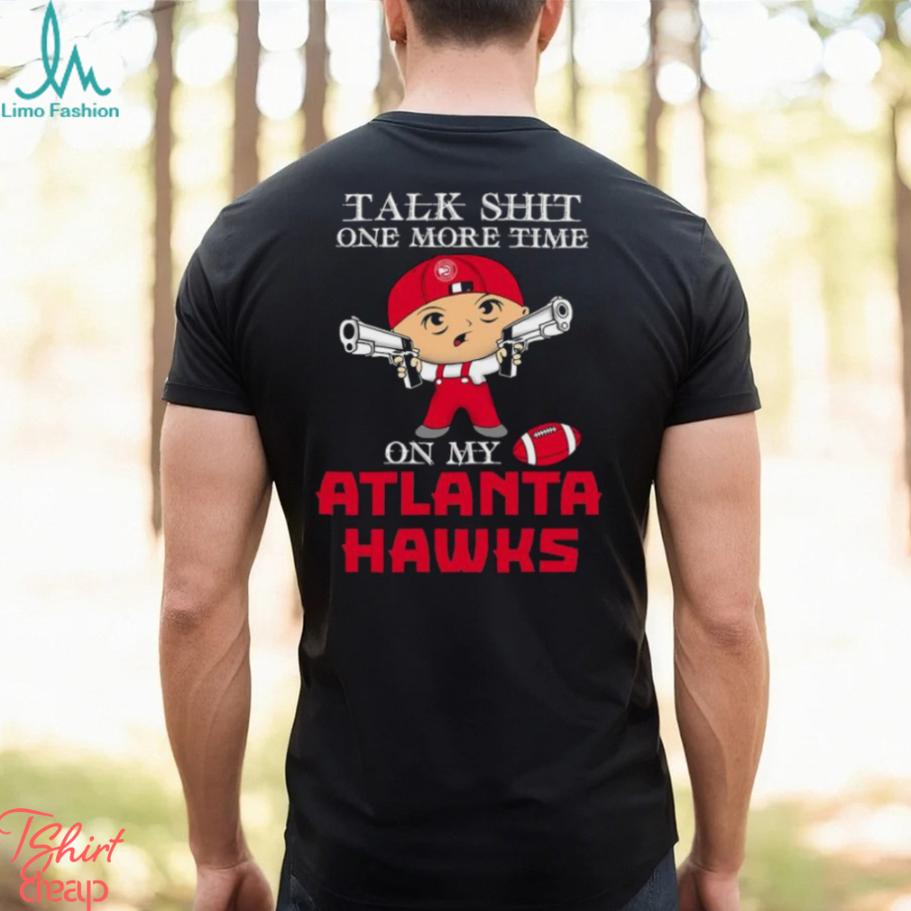 NBA Talk Shit One More Time On My Atlanta Hawks shirt NBA Talk Shit One More Time On My Atlanta Hawks shirt