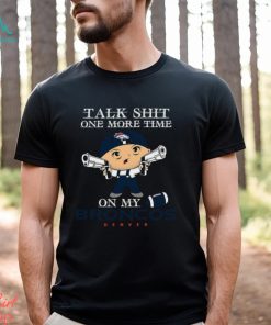 NFL Talk Shit One More Time On My Denver Broncos shirt
