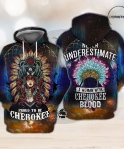 Native Cherokee Proud To Be Cherokee Never Understimate A Woman With Cherokee Blood Limited Edition 3d Hoodie