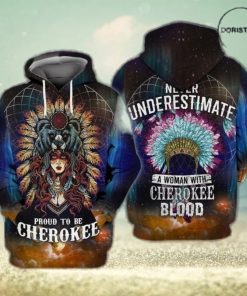 Native Cherokee Proud To Be Cherokee Never Understimate A Woman With Cherokee Blood Limited Edition 3d Hoodie